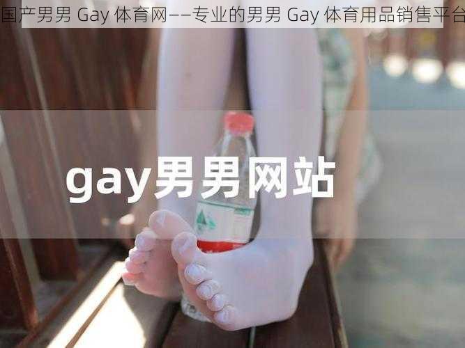 国产男男 Gay 体育网——专业的男男 Gay 体育用品销售平台