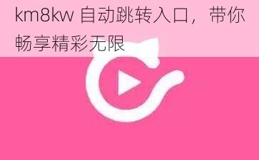 km8kw 自动跳转入口，带你畅享精彩无限