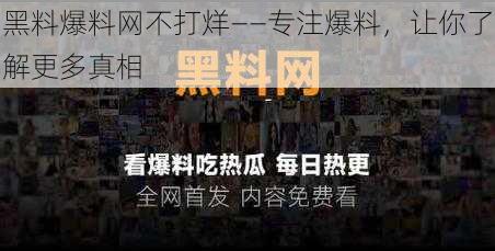 黑料爆料网不打烊——专注爆料，让你了解更多真相