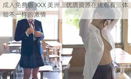 成人免费版 XXX 美洲，优质资源在线观看，体验不一样的激情