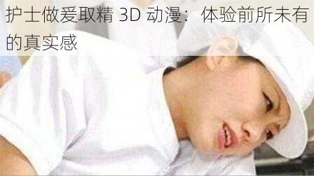 护士做爰取精 3D 动漫：体验前所未有的真实感