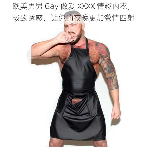 欧美男男 Gay 做爰 XXXX 情趣内衣，极致诱惑，让你的夜晚更加激情四射