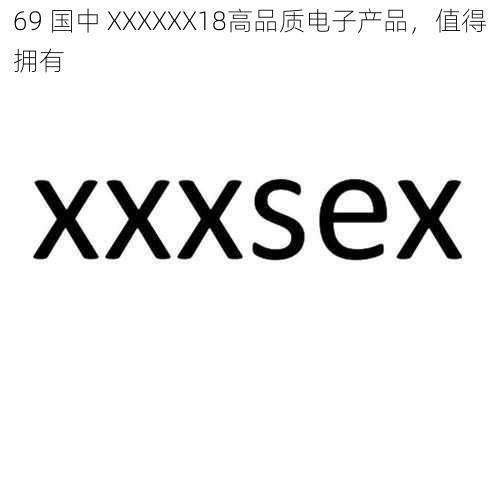 69 国中 XXXXXX18高品质电子产品，值得拥有