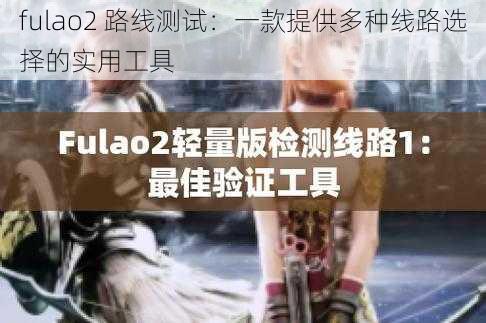 fulao2 路线测试：一款提供多种线路选择的实用工具