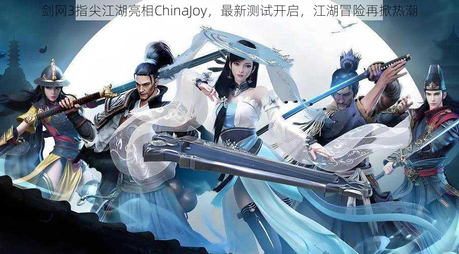 剑网3指尖江湖亮相ChinaJoy，最新测试开启，江湖冒险再掀热潮