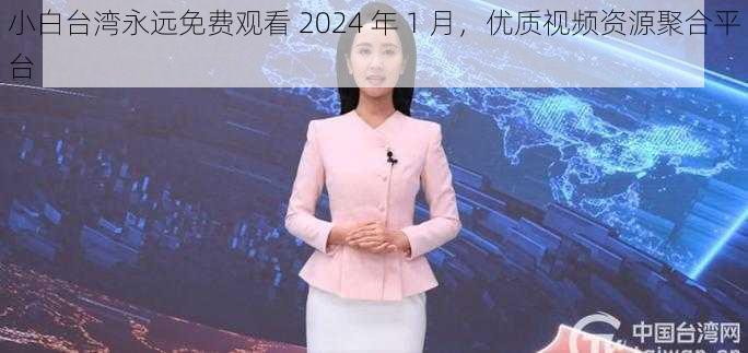 小白台湾永远免费观看 2024 年 1 月，优质视频资源聚合平台