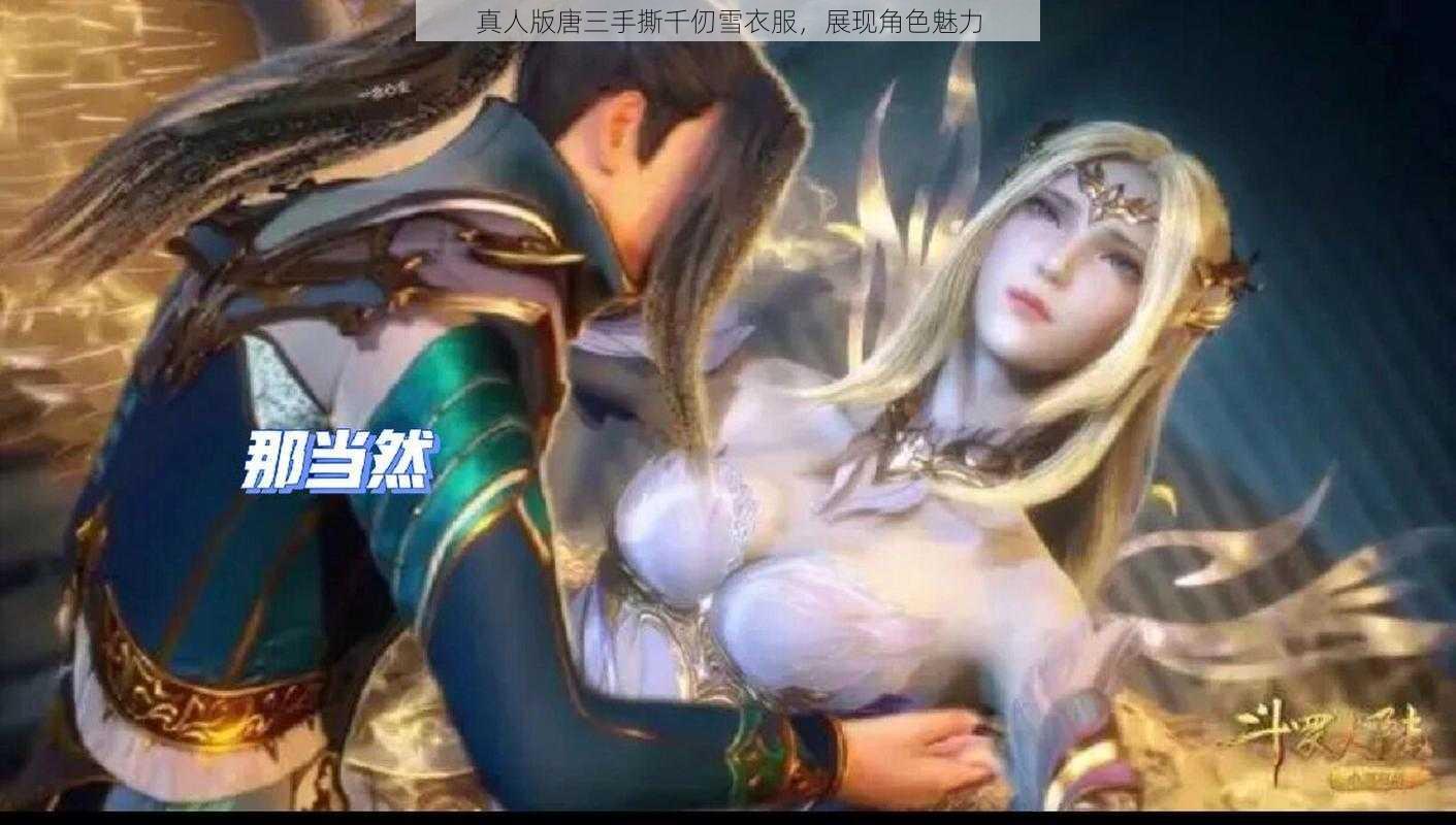 真人版唐三手撕千仞雪衣服，展现角色魅力