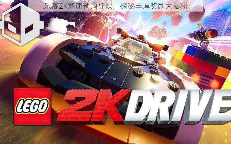 乐高2K竞速预购狂欢，探秘丰厚奖励大揭秘