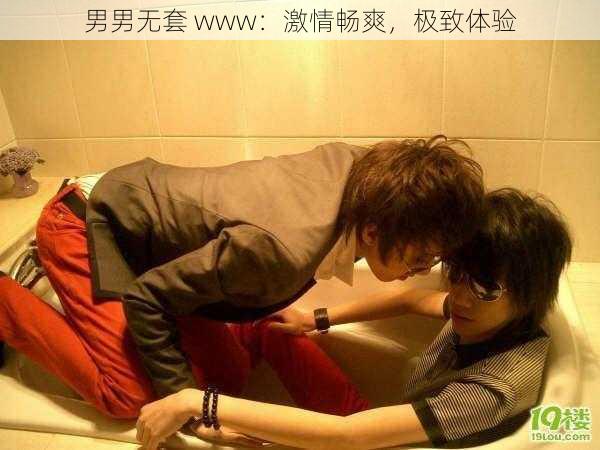 男男无套 www：激情畅爽，极致体验