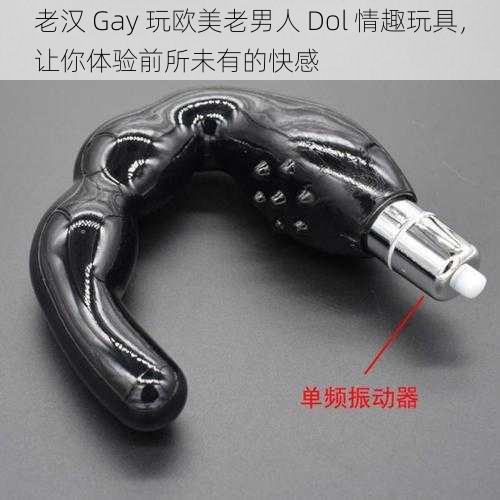 老汉 Gay 玩欧美老男人 Dol 情趣玩具，让你体验前所未有的快感