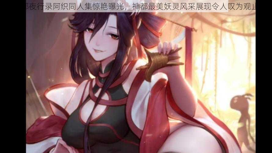 神都夜行录阿织同人集惊艳曝光，神都最美妖灵风采展现令人叹为观止