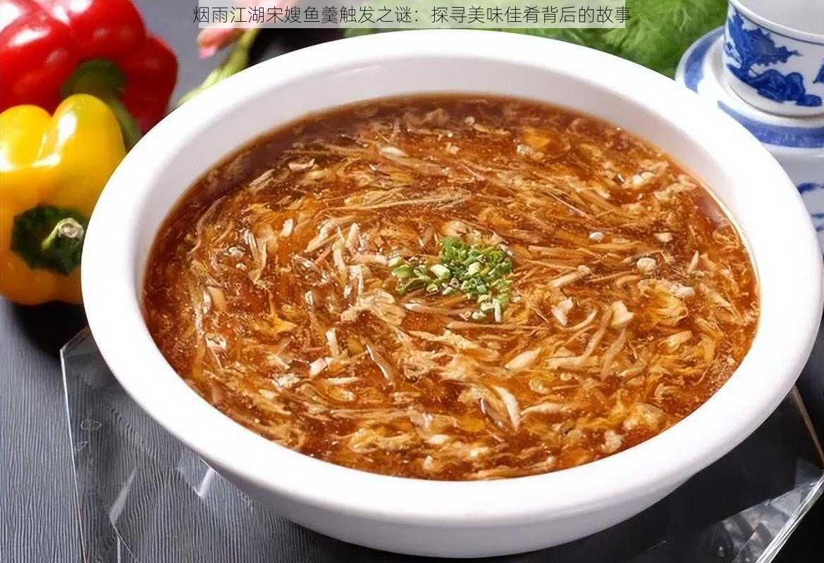 烟雨江湖宋嫂鱼羹触发之谜：探寻美味佳肴背后的故事