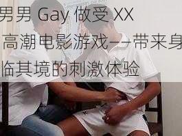 男男 Gay 做受 XX 高潮电影游戏——带来身临其境的刺激体验