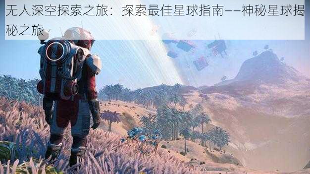 无人深空探索之旅：探索最佳星球指南——神秘星球揭秘之旅