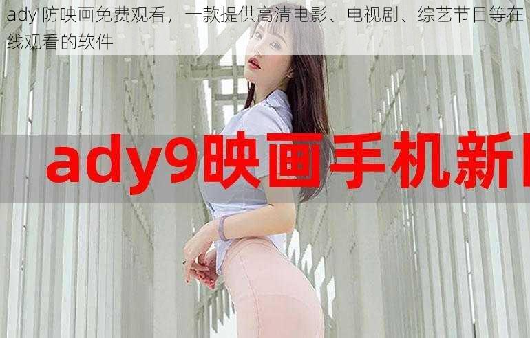 ady 防映画免费观看，一款提供高清电影、电视剧、综艺节目等在线观看的软件