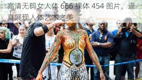 高清无码女人体 666 裸体 454 图片，逼真展现人体艺术之美