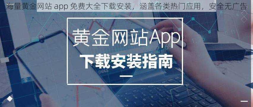 海量黄金网站 app 免费大全下载安装，涵盖各类热门应用，安全无广告