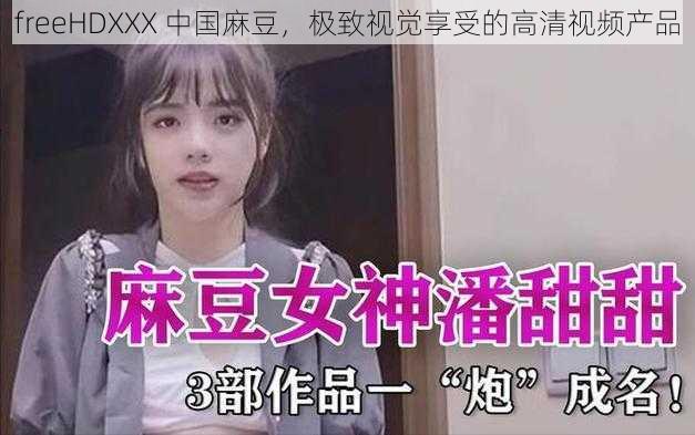 freeHDXXX 中国麻豆，极致视觉享受的高清视频产品