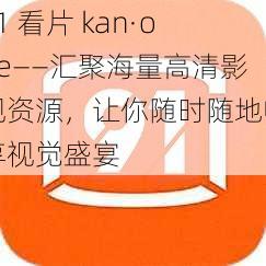 91 看片 kan·one——汇聚海量高清影视资源，让你随时随地畅享视觉盛宴