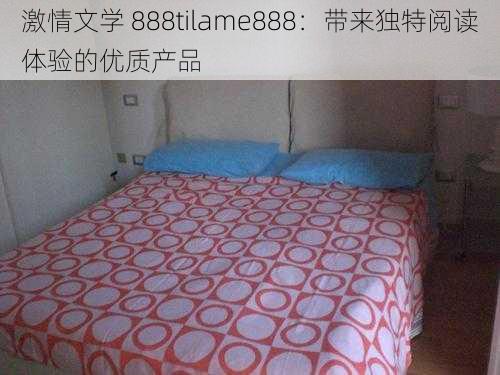 激情文学 888tilame888：带来独特阅读体验的优质产品