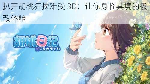 扒开胡桃狂揉难受 3D：让你身临其境的极致体验