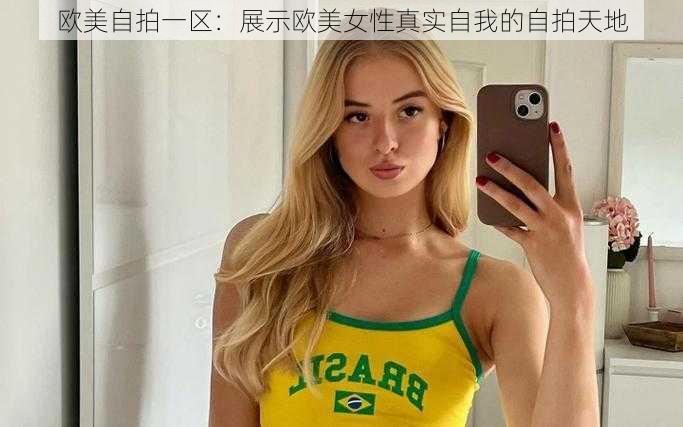 欧美自拍一区：展示欧美女性真实自我的自拍天地