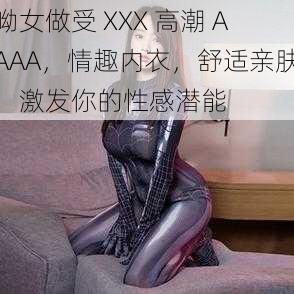 呦女做受 XXX 高潮 AAAA，情趣内衣，舒适亲肤，激发你的性感潜能