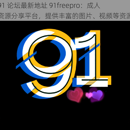 91 论坛最新地址 91freepro：成人资源分享平台，提供丰富的图片、视频等资源