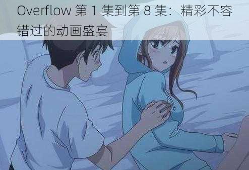 Overflow 第 1 集到第 8 集：精彩不容错过的动画盛宴