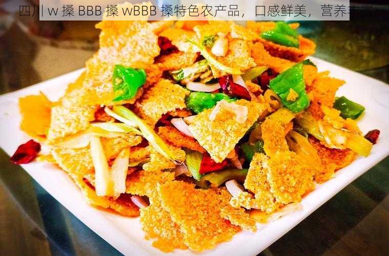 四川 w 搡 BBB 搡 wBBB 搡特色农产品，口感鲜美，营养丰富