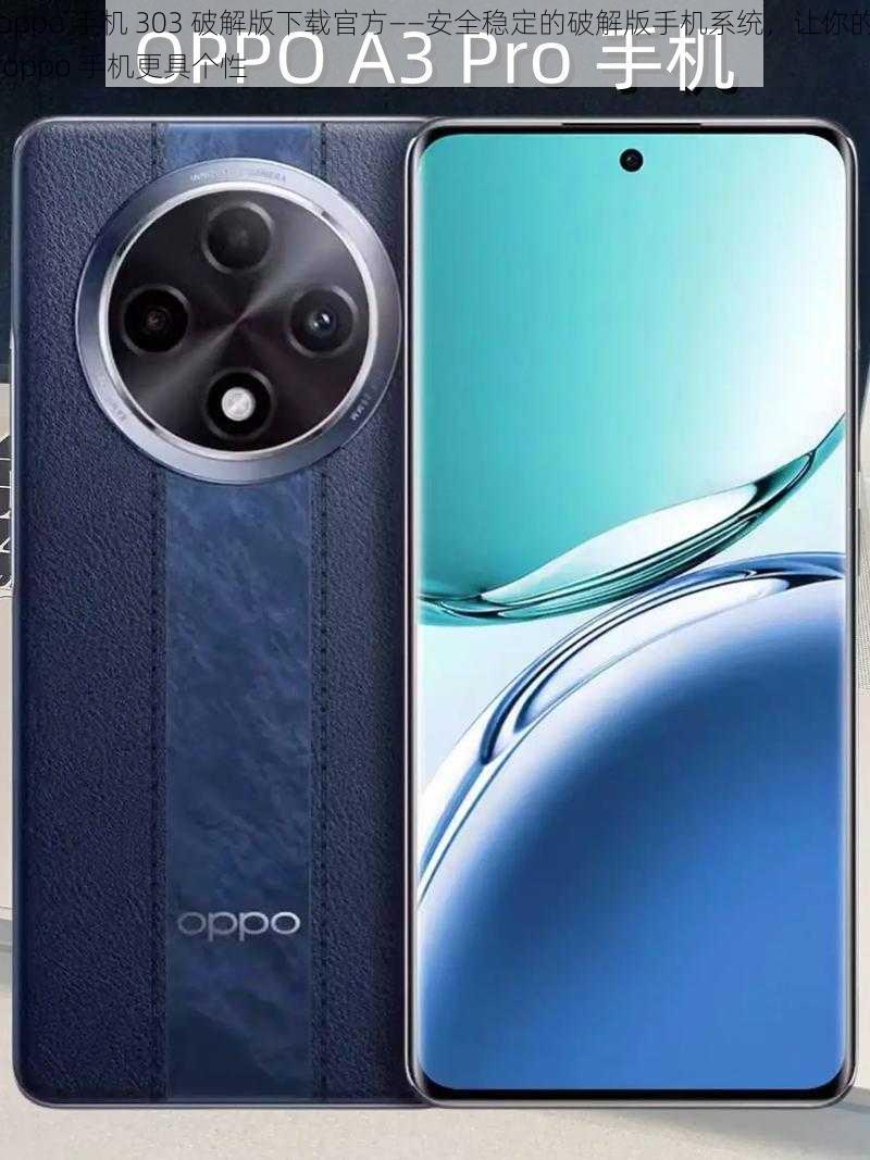 oppo 手机 303 破解版下载官方——安全稳定的破解版手机系统，让你的 oppo 手机更具个性