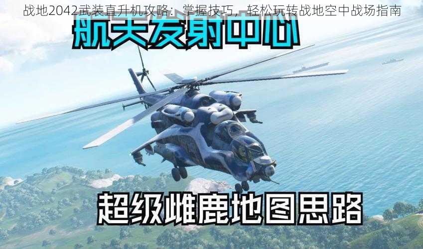 战地2042武装直升机攻略：掌握技巧，轻松玩转战地空中战场指南