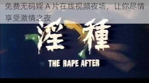 免费无码婬 A 片在线视频夜场，让你尽情享受激情之夜