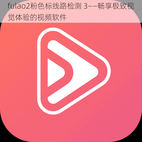 fulao2粉色标线路检测 3——畅享极致视觉体验的视频软件