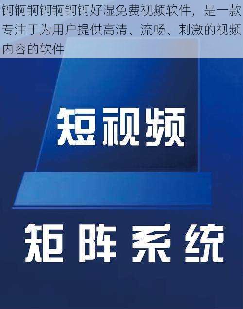 锕锕锕锕锕锕锕好湿免费视频软件，是一款专注于为用户提供高清、流畅、刺激的视频内容的软件