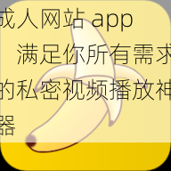 成人网站 app，满足你所有需求的私密视频播放神器