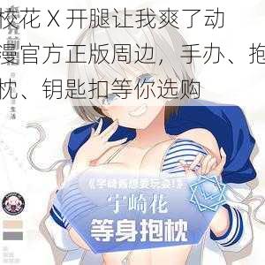 校花 X 开腿让我爽了动漫官方正版周边，手办、抱枕、钥匙扣等你选购