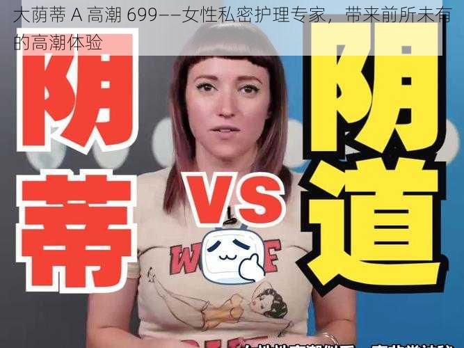 大荫蒂 A 高潮 699——女性私密护理专家，带来前所未有的高潮体验