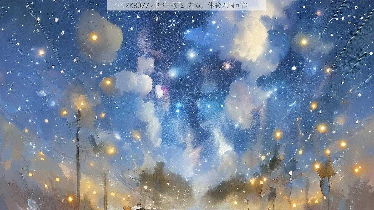 XK8077 星空——梦幻之境，体验无限可能