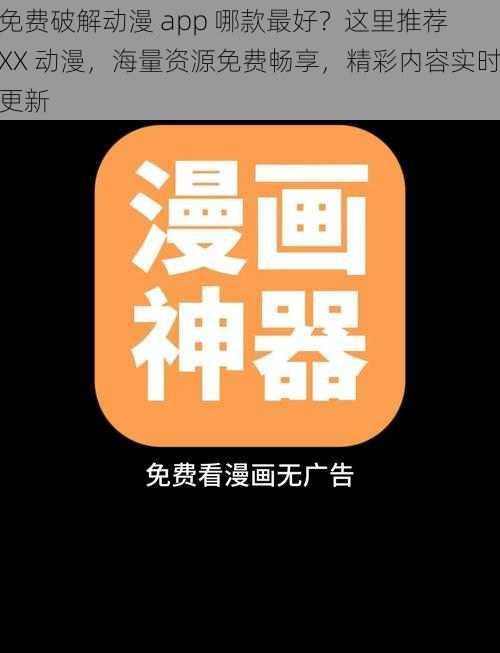 免费破解动漫 app 哪款最好？这里推荐 XX 动漫，海量资源免费畅享，精彩内容实时更新