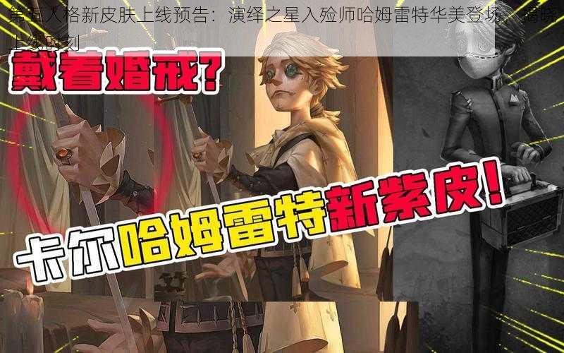 第五人格新皮肤上线预告：演绎之星入殓师哈姆雷特华美登场，揭晓上线时刻