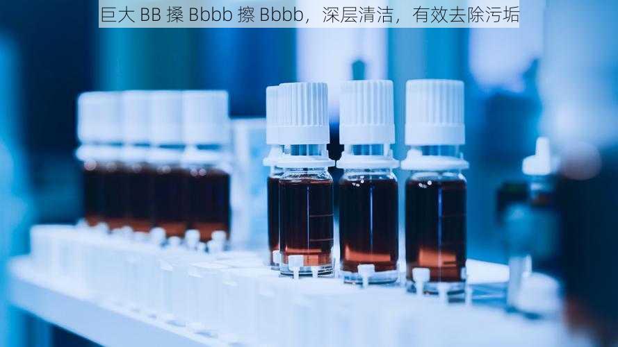 巨大 BB 搡 Bbbb 擦 Bbbb，深层清洁，有效去除污垢