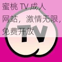 蜜桃 TV 成人网站，激情无限，免费开放