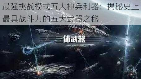 最强挑战模式五大神兵利器：揭秘史上最具战斗力的五大武器之秘