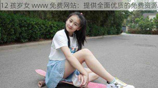 12 孩岁女 www 免费网站：提供全面优质的免费资源