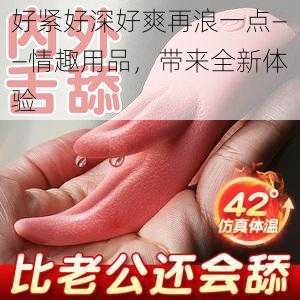 好紧好深好爽再浪一点——情趣用品，带来全新体验