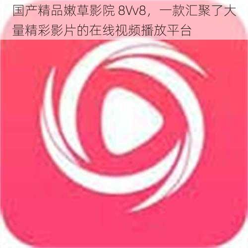 国产精品嫩草影院 8Vv8，一款汇聚了大量精彩影片的在线视频播放平台