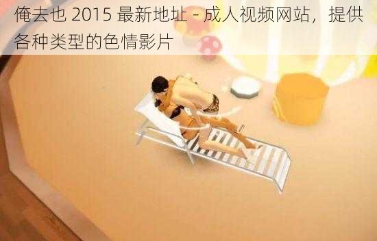 俺去也 2015 最新地址 - 成人视频网站，提供各种类型的色情影片