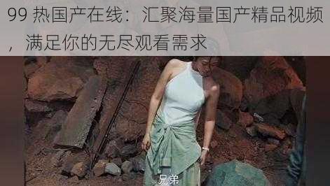 99 热国产在线：汇聚海量国产精品视频，满足你的无尽观看需求