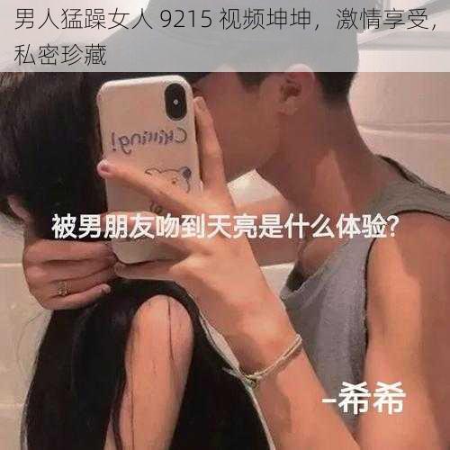 男人猛躁女人 9215 视频坤坤，激情享受，私密珍藏